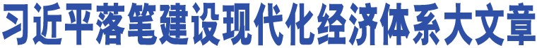 習近平落筆建設現(xiàn)代化經濟體系大文章