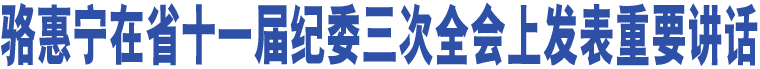 駱惠寧在省十一屆紀委三次全會上發(fā)表重要講話