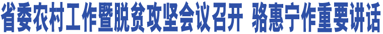 省委農村工作暨脫貧攻堅會議召開 駱惠寧作重要講話