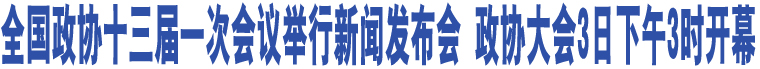 全國政協(xié)十三屆一次會議舉行新聞發(fā)布會 政協(xié)大會3日下午3時開幕