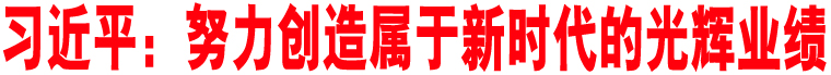 習(xí)近平：努力創(chuàng)造屬于新時(shí)代的光輝業(yè)績(jī)