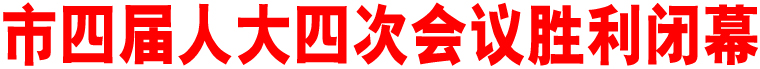 市四屆人大四次會議勝利閉幕