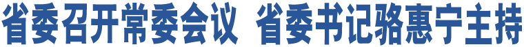 省委召開常委會(huì)議 省委書記駱惠寧主持