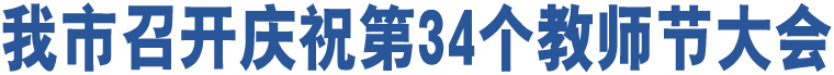 我市召開(kāi)慶祝第34個(gè)教師節(jié)大會(huì)