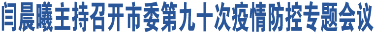 閆晨曦主持召開市委第九十次疫情防控專題會(huì)議