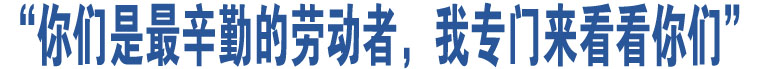 “你們是最辛勤的勞動者，我專門來看看你們”