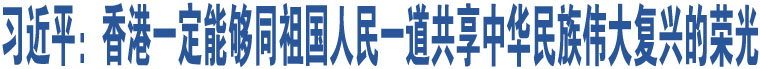 習(xí)近平：香港一定能夠同祖國(guó)人民一道共享中華民族偉大復(fù)興的榮光