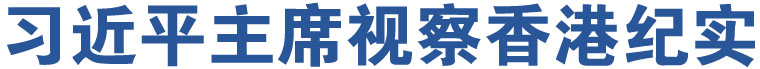 習(xí)近平主席視察香港紀(jì)實(shí)