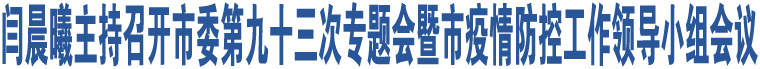 閆晨曦主持召開市委第九十三次專題會暨市疫情防控工作領(lǐng)導(dǎo)小組會議