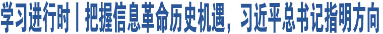 學習進行時丨把握信息革命歷史機遇，習近平總書記指明方向