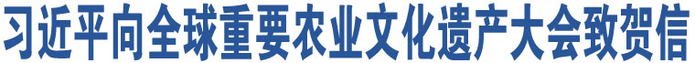 習近平向全球重要農(nóng)業(yè)文化遺產(chǎn)大會致賀信