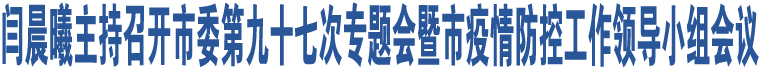 閆晨曦主持召開市委第九十七次專題會暨市疫情防控工作領(lǐng)導(dǎo)小組會議