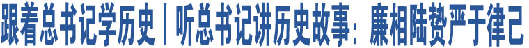 跟著總書(shū)記學(xué)歷史丨聽(tīng)總書(shū)記講歷史故事：廉相陸贄嚴(yán)于律己