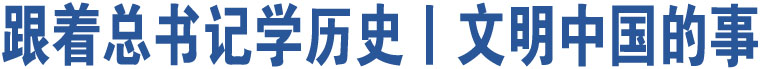 跟著總書(shū)記學(xué)歷史丨文明中國(guó)的事