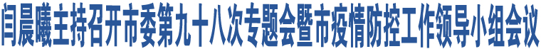 閆晨曦主持召開(kāi)市委第九十八次專題會(huì)暨市疫情防控工作領(lǐng)導(dǎo)小組會(huì)議