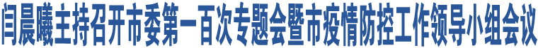 閆晨曦主持召開(kāi)市委第一百次專題會(huì)暨市疫情防控工作領(lǐng)導(dǎo)小組會(huì)議