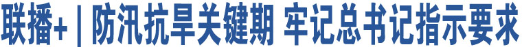 聯(lián)播+ | 防汛抗旱關(guān)鍵期 牢記總書(shū)記指示要求