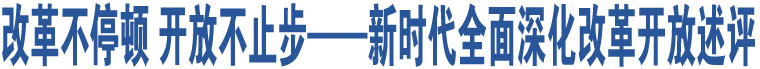 改革不停頓 開放不止步——新時(shí)代全面深化改革開放述評