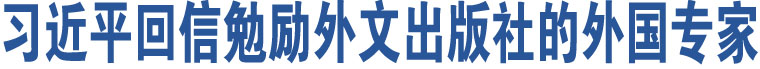 習(xí)近平回信勉勵外文出版社的外國專家 