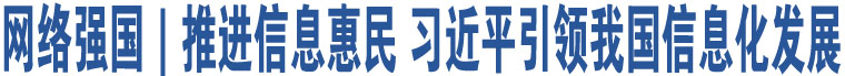 網(wǎng)絡(luò)強(qiáng)國｜推進(jìn)信息惠民 習(xí)近平引領(lǐng)我國信息化發(fā)展