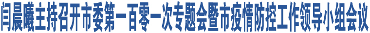 閆晨曦主持召開市委第一百零一次專題會暨市疫情防控工作領(lǐng)導(dǎo)小組會議