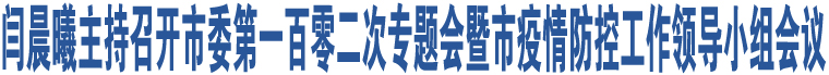 閆晨曦主持召開市委第一百零二次專題會暨市疫情防控工作領(lǐng)導(dǎo)小組會議