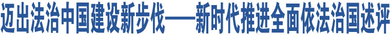 邁出法治中國(guó)建設(shè)新步伐——新時(shí)代推進(jìn)全面依法治國(guó)述評(píng)