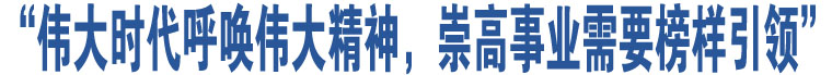 “偉大時(shí)代呼喚偉大精神，崇高事業(yè)需要榜樣引領(lǐng)”