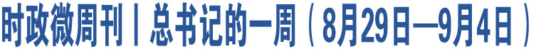 時(shí)政微周刊丨總書(shū)記的一周（8月29日—9月4日）