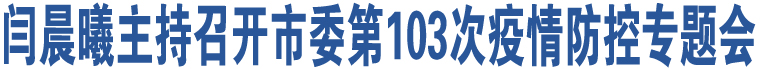 閆晨曦主持召開市委第103次疫情防控專題會