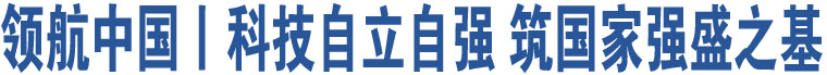 領(lǐng)航中國丨科技自立自強(qiáng) 筑國家強(qiáng)盛之基