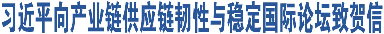 習(xí)近平向產(chǎn)業(yè)鏈供應(yīng)鏈韌性與穩(wěn)定國際論壇致賀信