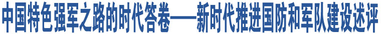 中國特色強(qiáng)軍之路的時代答卷——新時代推進(jìn)國防和軍隊(duì)建設(shè)述評