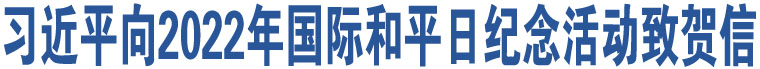 習(xí)近平向2022年國際和平日紀(jì)念活動致賀信