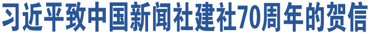 習(xí)近平致中國新聞社建社70周年的賀信