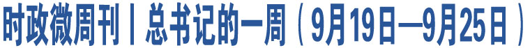 時(shí)政微周刊丨總書記的一周（9月19日—9月25日）