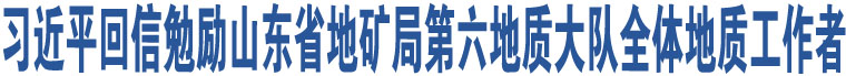 習(xí)近平回信勉勵山東省地礦局第六地質(zhì)大隊全體地質(zhì)工作者