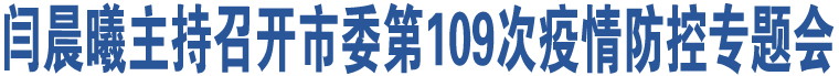 閆晨曦主持召開市委第109次疫情防控專題會