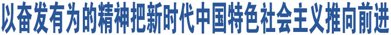 以奮發(fā)有為的精神把新時代中國特色社會主義推向前進(jìn)