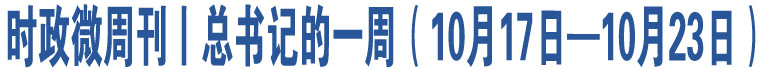 時政微周刊丨總書記的一周（10月17日—10月23日）