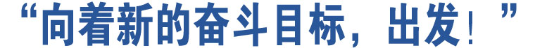 “向著新的奮斗目標(biāo)，出發(fā)！”