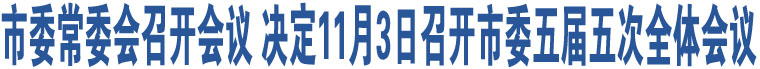 市委常委會(huì)召開會(huì)議 決定11月3日召開市委五屆五次全體會(huì)議