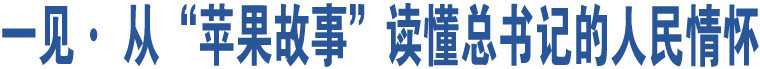 一見(jiàn)· 從“蘋果故事”讀懂總書記的人民情懷