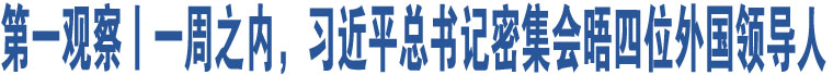 第一觀察丨一周之內(nèi)，習(xí)近平總書記密集會(huì)晤四位外國(guó)領(lǐng)導(dǎo)人