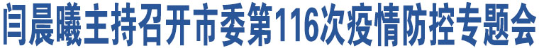 閆晨曦主持召開市委第116次疫情防控專題會(huì)