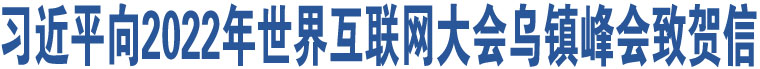 習(xí)近平向2022年世界互聯(lián)網(wǎng)大會(huì)烏鎮(zhèn)峰會(huì)致賀信