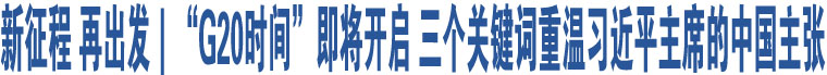 新征程 再出發(fā)｜“G20時(shí)間”即將開啟 三個(gè)關(guān)鍵詞重溫習(xí)近平主席的中國主張