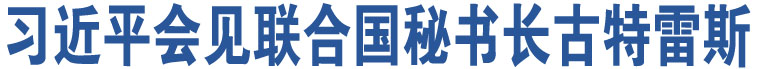 習(xí)近平會(huì)見聯(lián)合國(guó)秘書長(zhǎng)古特雷斯