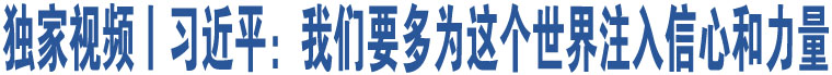 獨(dú)家視頻丨習(xí)近平：我們要多為這個(gè)世界注入信心和力量