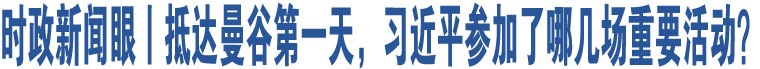 時政新聞眼丨抵達曼谷第一天，習近平參加了哪幾場重要活動？